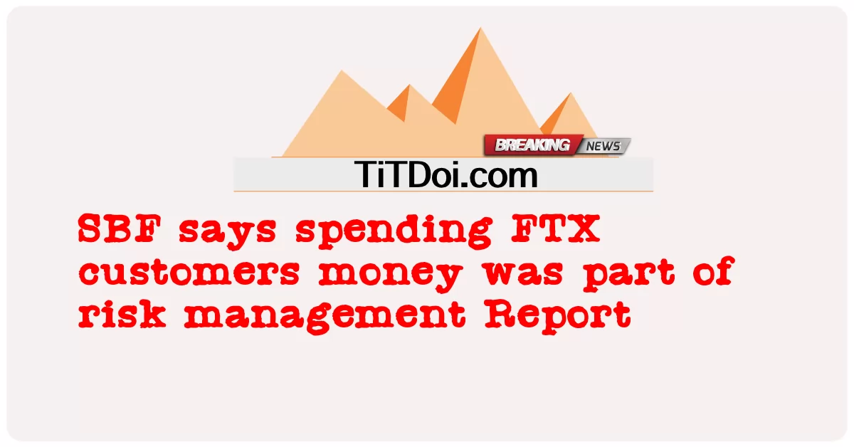 SBF berkata membelanjakan wang pelanggan FTX adalah sebahagian daripada Laporan pengurusan risiko -  SBF says spending FTX customers money was part of risk management Report