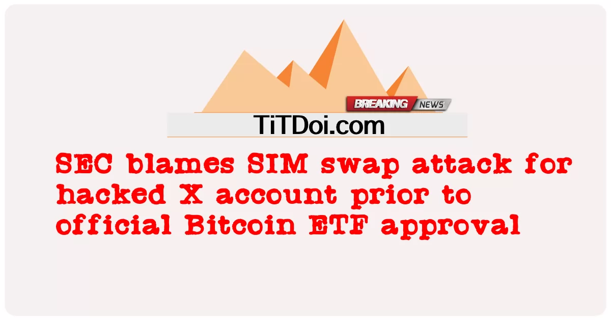 ایس ای سی نے بٹ کوائن ای ٹی ایف کی باضابطہ منظوری سے قبل ایکس اکاؤنٹ ہیک کرنے کے لئے سم سوئپ حملے کو ذمہ دار ٹھہرایا -  SEC blames SIM swap attack for hacked X account prior to official Bitcoin ETF approval