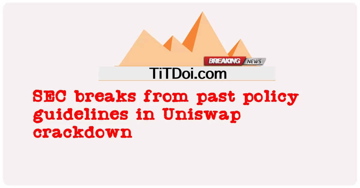 SEC ແຕກແຍກຈາກແນວທາງນະໂຍບາຍທີ່ຜ່ານມາ ໃນການປາບປາມ Uniswap -  SEC breaks from past policy guidelines in Uniswap crackdown