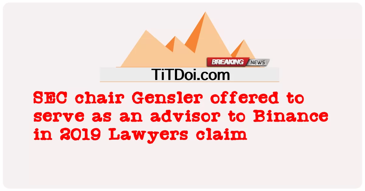 ایس ای سی کے چیئرمین جینسلر نے 2019 میں بیننس کے مشیر کی حیثیت سے خدمات انجام دینے کی پیش کش کی تھی۔ -  SEC chair Gensler offered to serve as an advisor to Binance in 2019 Lawyers claim