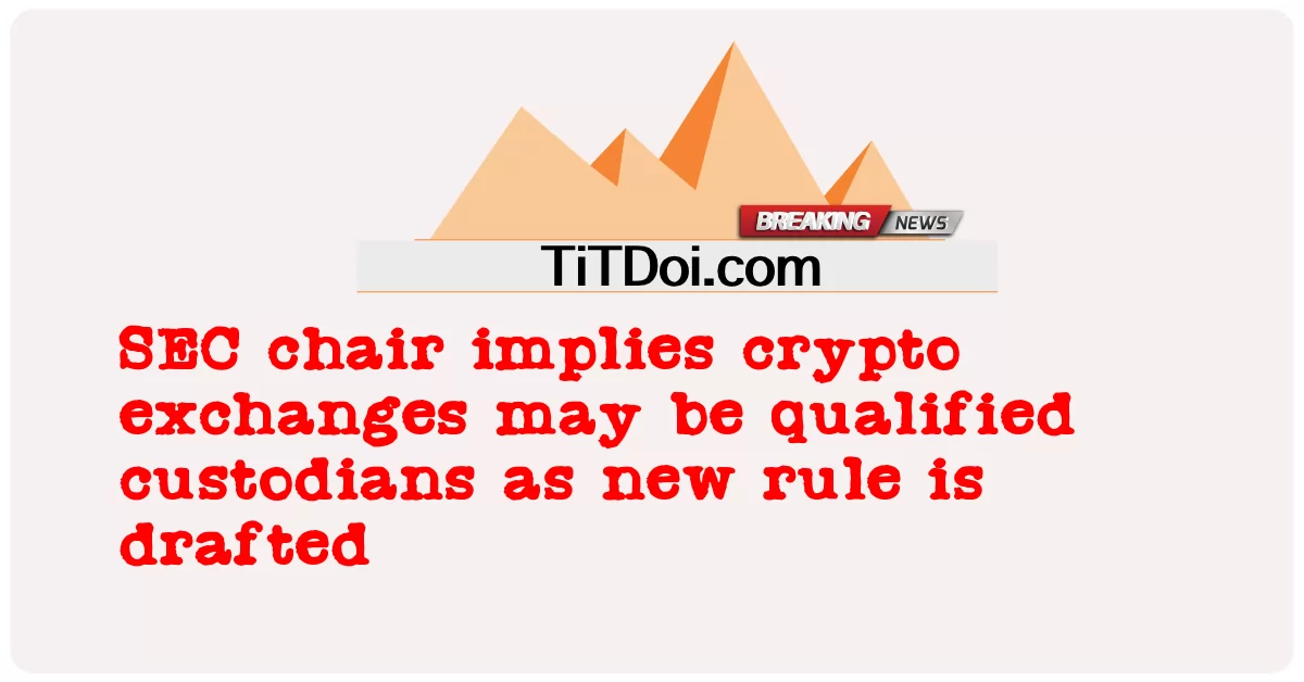 ປະທານ SEC ຫມາຍເຖິງການແລກປ່ຽນ crypto ອາດຈະເປັນຜູ້ດູແລທີ່ມີຄຸນວຸດທິຍ້ອນວ່າກົດລະບຽບໃຫມ່ຖືກຮ່າງ -  SEC chair implies crypto exchanges may be qualified custodians as new rule is drafted