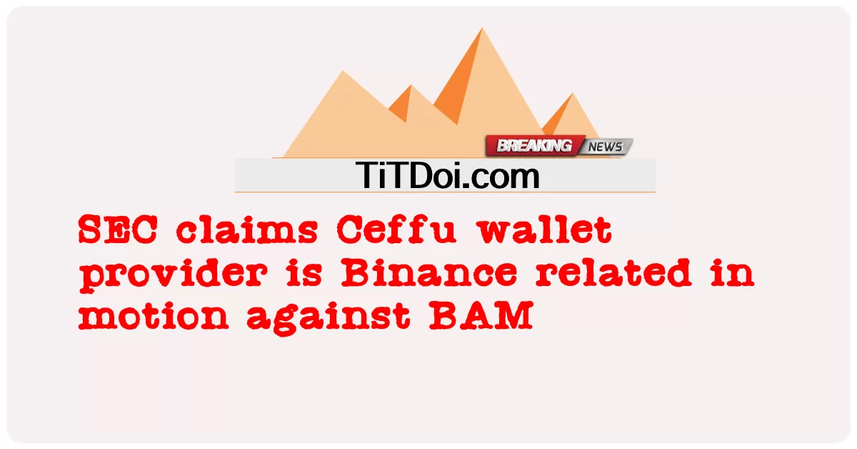 ก.ล.ต. อ้างว่าผู้ให้บริการกระเป๋าเงิน Ceffu เป็น Binance ที่เกี่ยวข้องกับการเคลื่อนไหวกับ BAM -  SEC claims Ceffu wallet provider is Binance related in motion against BAM