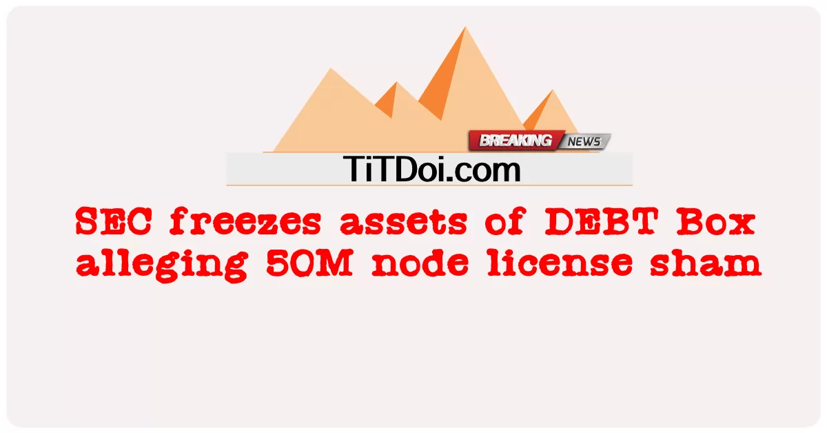 SEC congela ativos da DEBT Box alegando fraude de licença de nó de 50M -  SEC freezes assets of DEBT Box alleging 50M node license sham
