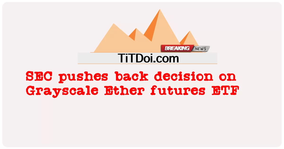 ก.ล.ต. ผลักดันการตัดสินใจเกี่ยวกับ Grayscale Ether futures ETF -  SEC pushes back decision on Grayscale Ether futures ETF