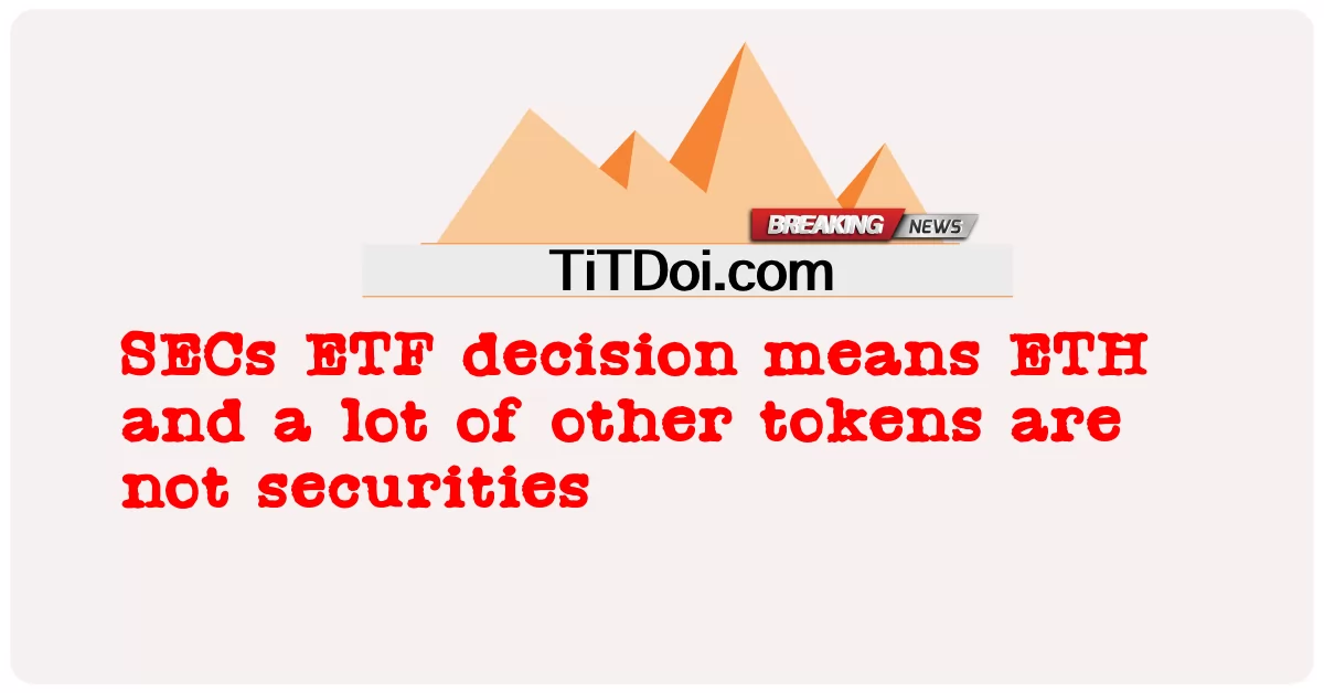 SEC 的 ETF 决定意味着 ETH 和许多其他代币都不是证券 -  SECs ETF decision means ETH and a lot of other tokens are not securities