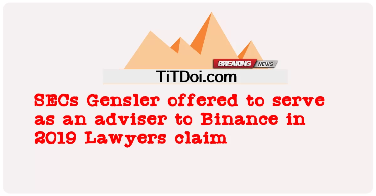 SECs Gensler وړاندیز وکړ چې په 2019 کې د Binance لپاره د مشاور په توګه خدمت وکړی وکیلان ادعا کوی -  SECs Gensler offered to serve as an adviser to Binance in 2019 Lawyers claim