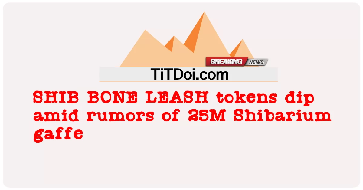 SHIB BONE LEASH tokens dip ທ່າມກາງຂ່າວລື25M Shibarium gaffe -  SHIB BONE LEASH tokens dip amid rumors of 25M Shibarium gaffe