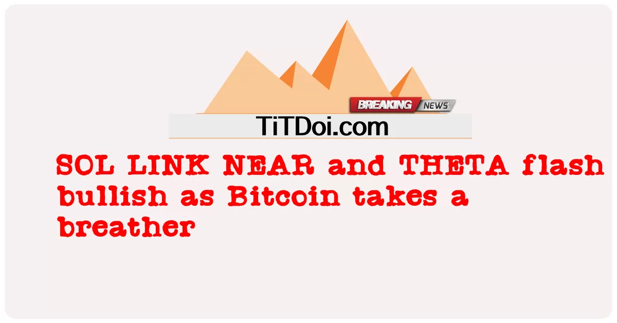 SOL LINK NEAR និង THETA flash bullish ពេល Bitcoin ដក ដង្ហើម -  SOL LINK NEAR and THETA flash bullish as Bitcoin takes a breather