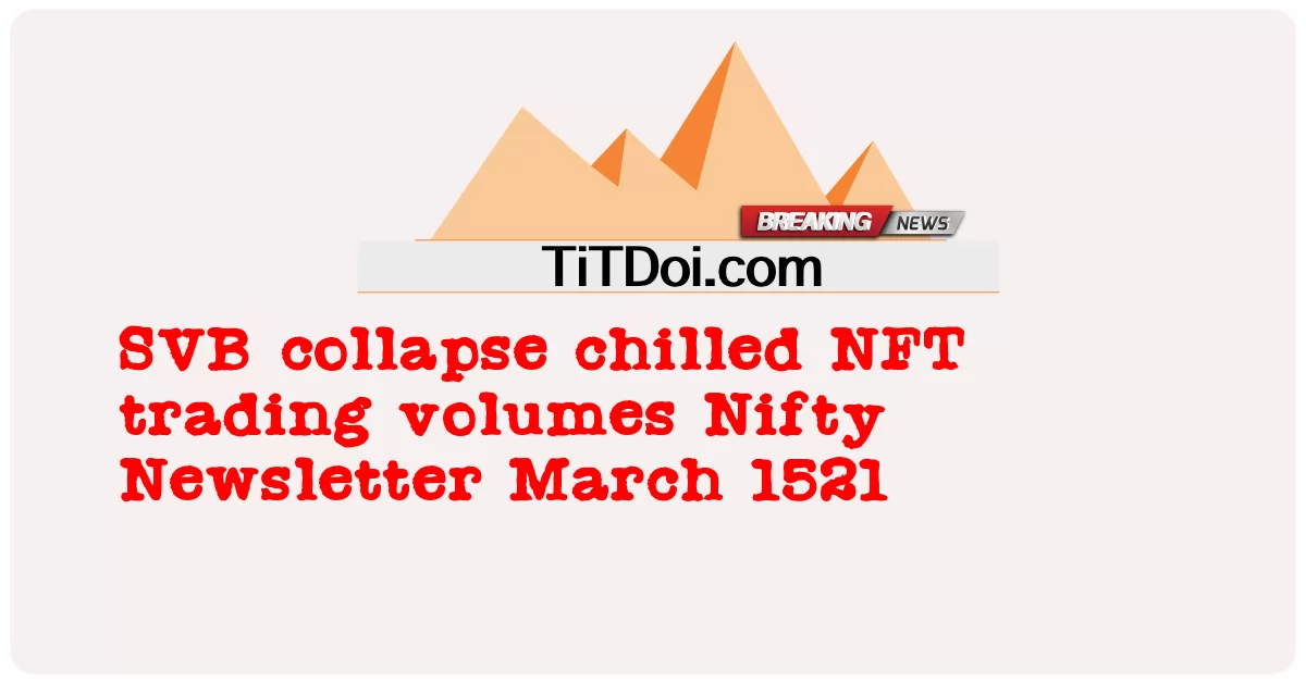 Sự sụp đổ của SVB làm giảm khối lượng giao dịch NFT Bản tin tiện lợi tháng 3 năm 1521 -  SVB collapse chilled NFT trading volumes Nifty Newsletter March 1521