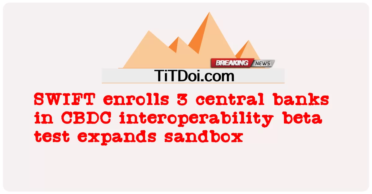 SWIFT ລົງທະບຽນ 3 ທະນາຄານກາງໃນ CBDC interoperability beta test ຂະຫຍາຍ sandbox -  SWIFT enrolls 3 central banks in CBDC interoperability beta test expands sandbox