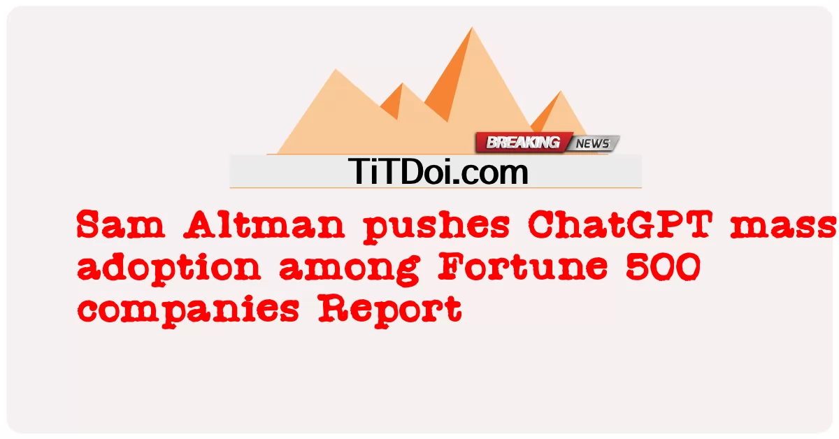 Sam Altman mendorong adopsi massal ChatGPT di antara laporan perusahaan Fortune 500 -  Sam Altman pushes ChatGPT mass adoption among Fortune 500 companies Report