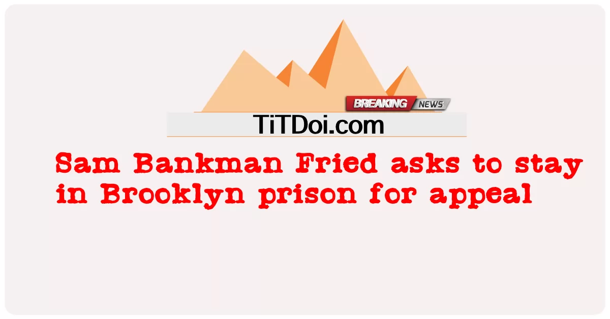 샘 뱅크먼 프리드, 항소를 위해 브루클린 교도소에 머물 것을 요청 -  Sam Bankman Fried asks to stay in Brooklyn prison for appeal