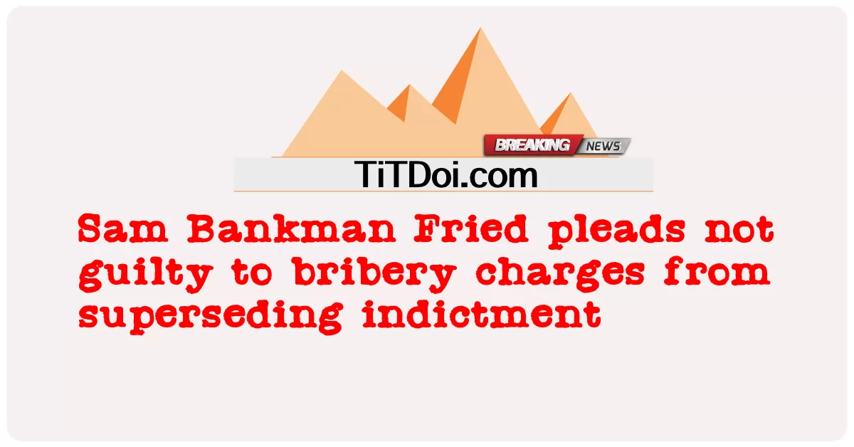 Sam Bankman Fried는 기소를 대체하여 뇌물 수수 혐의에 대해 무죄를 주장합니다. -  Sam Bankman Fried pleads not guilty to bribery charges from superseding indictment
