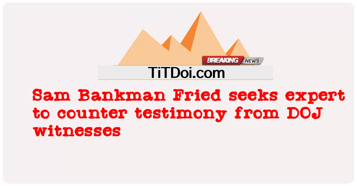 Sam Bankman Fried แสวงหาผู้เชี่ยวชาญเพื่อตอบโต้คําให้การจากพยาน DOJ -  Sam Bankman Fried seeks expert to counter testimony from DOJ witnesses