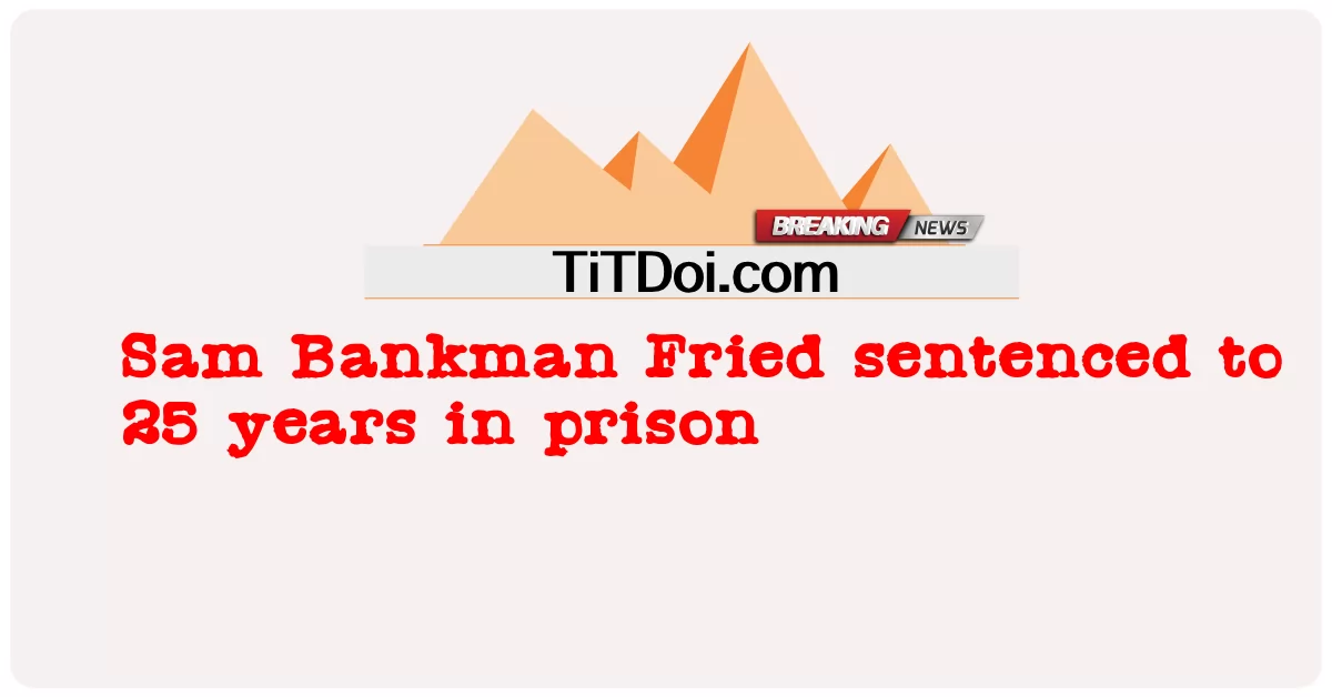 Sam Bankman Fried condamné à 25 ans de prison -  Sam Bankman Fried sentenced to 25 years in prison