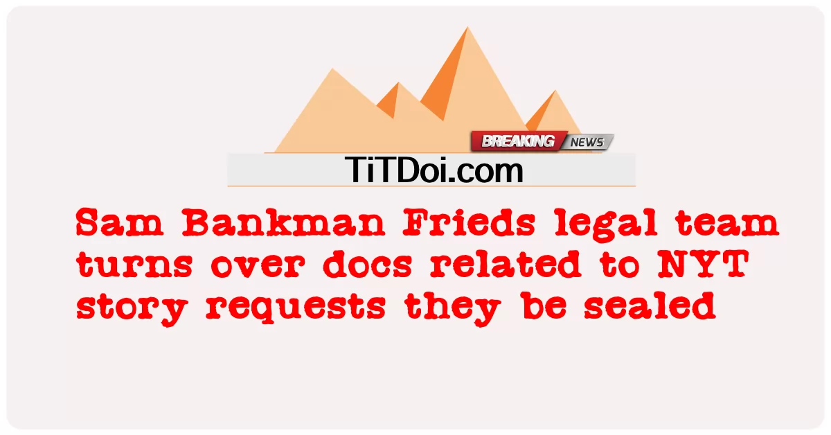 ທີມງານກົດຫມາຍ Sam Bankman Frieds ຫັນປ່ຽນເອກະສານທີ່ກ່ຽວຂ້ອງກັບຄໍາຮ້ອງຂໍເລື່ອງNYT ພວກເຂົາເຈົ້າໄດ້ຖືກຜະນຶກ -  Sam Bankman Frieds legal team turns over docs related to NYT story requests they be sealed