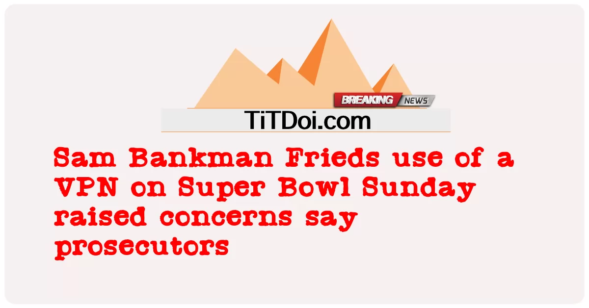 أثار استخدام Sam Bankman Frieds لشبكة VPN في Super Bowl يوم الأحد مخاوف المدعين -  Sam Bankman Frieds use of a VPN on Super Bowl Sunday raised concerns say prosecutors