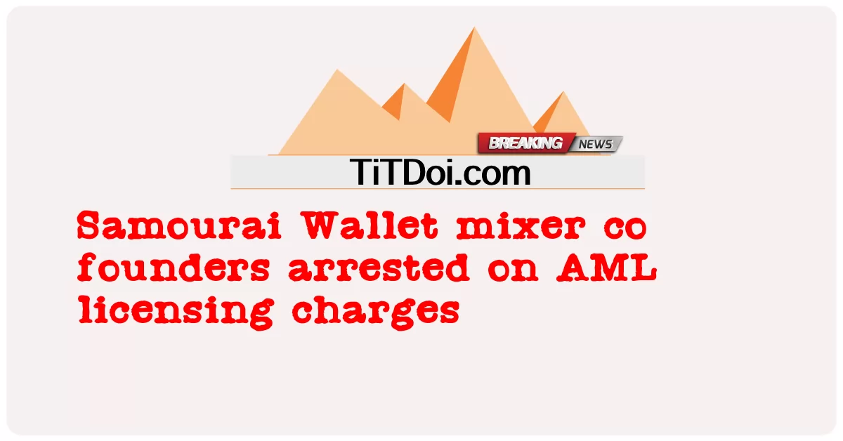 Samourai Wallet mixer 联合创始人因反洗钱许可指控被捕 -  Samourai Wallet mixer co founders arrested on AML licensing charges