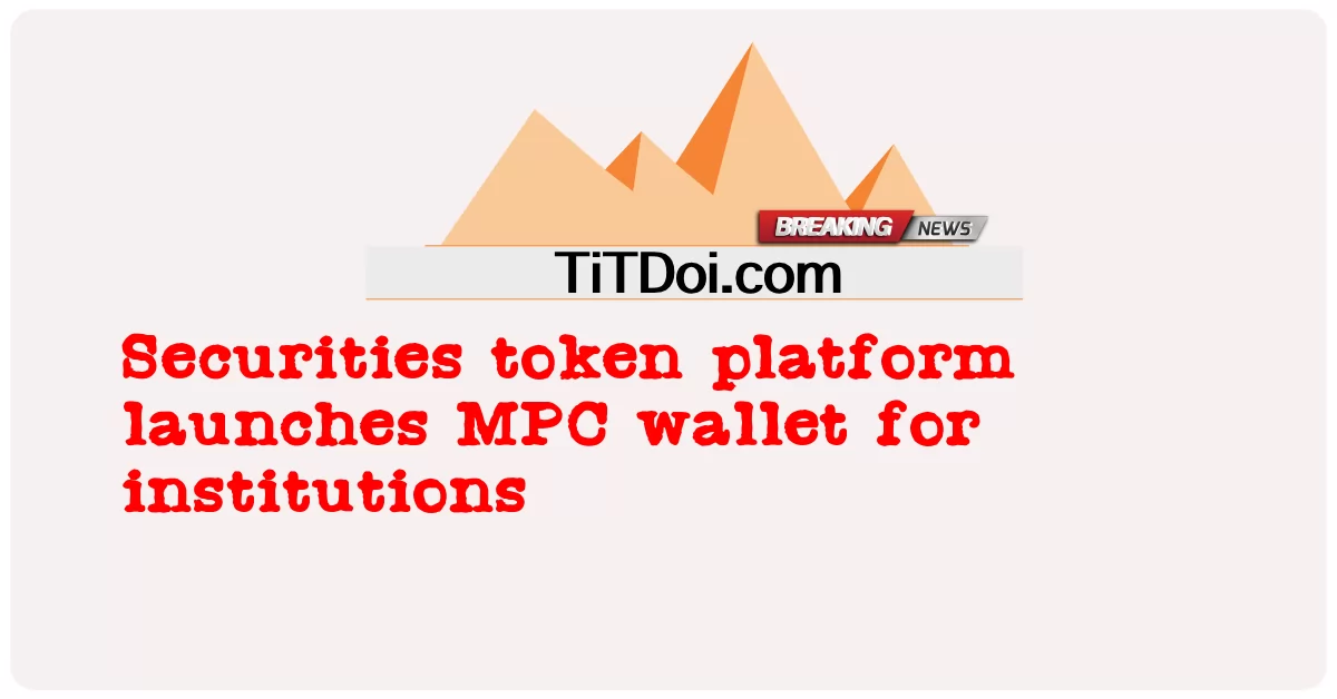 د امنیت نښه پلیټ فارم د ادارو لپاره د MPC والټ پیل کوی -  Securities token platform launches MPC wallet for institutions