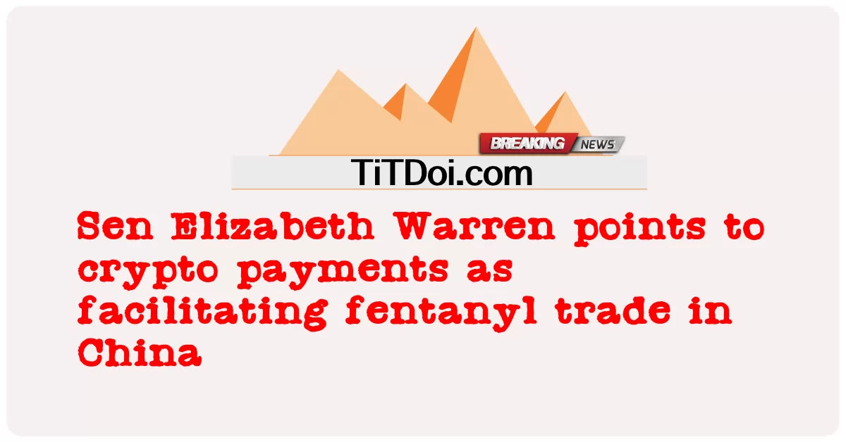 سین الزبتھ وارن نے کرپٹو ادائیگیوں کو چین میں فینٹانل کی تجارت کو آسان بنانے کے طور پر نشاندہی کی -  Sen Elizabeth Warren points to crypto payments as facilitating fentanyl trade in China