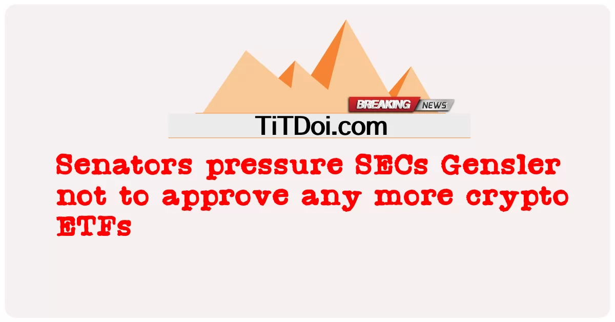 상원의원들은 SEC에 겐슬러에게 더 이상 암호화폐 ETF를 승인하지 말라고 압력을 가했습니다. -  Senators pressure SECs Gensler not to approve any more crypto ETFs