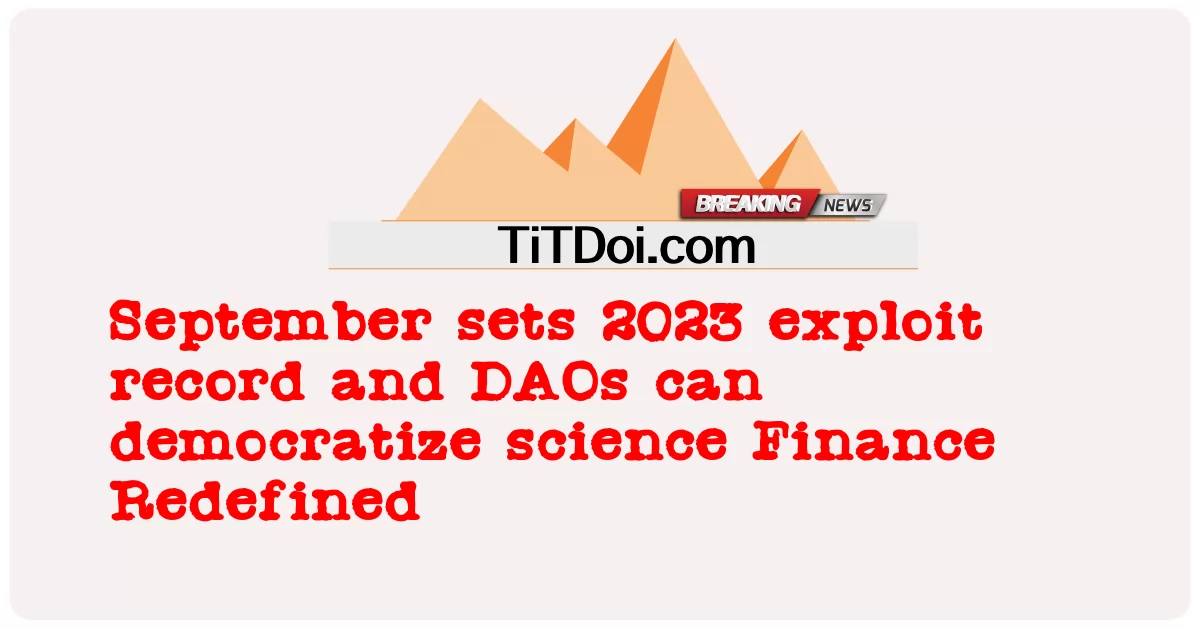 Tháng 9 lập kỷ lục khai thác năm 2023 và DAO có thể dân chủ hóa khoa học Tài chính được xác định lại -  September sets 2023 exploit record and DAOs can democratize science Finance Redefined