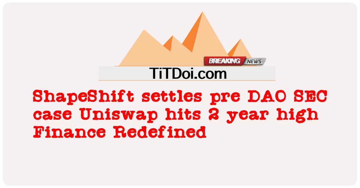  ShapeShift settles pre DAO SEC case Uniswap hits 2 year high Finance Redefined