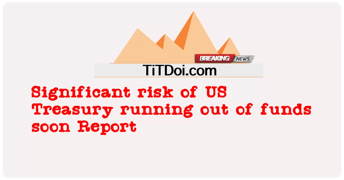 Nguy cơ đáng kể Kho bạc Mỹ sớm hết tiền Báo cáo -  Significant risk of US Treasury running out of funds soon Report