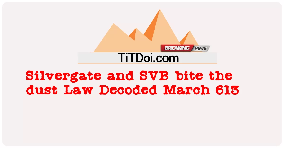 Silvergate 和 SVB bite the dust Law Decoded 3 月 613 -  Silvergate and SVB bite the dust Law Decoded March 613