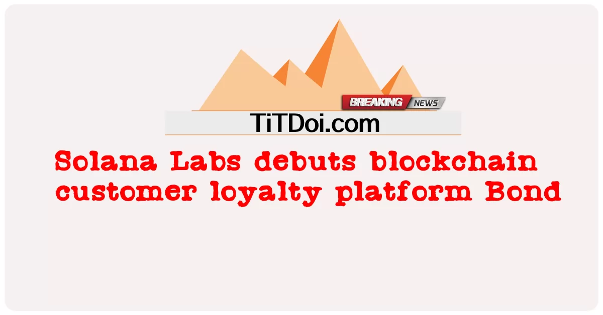 Solana Labs បង្ហាញ ខ្លួន ជា លើក ដំបូង ក្នុង វេទិកា ស្មោះត្រង់ របស់ អតិថិជន blockchain Bond -  Solana Labs debuts blockchain customer loyalty platform Bond