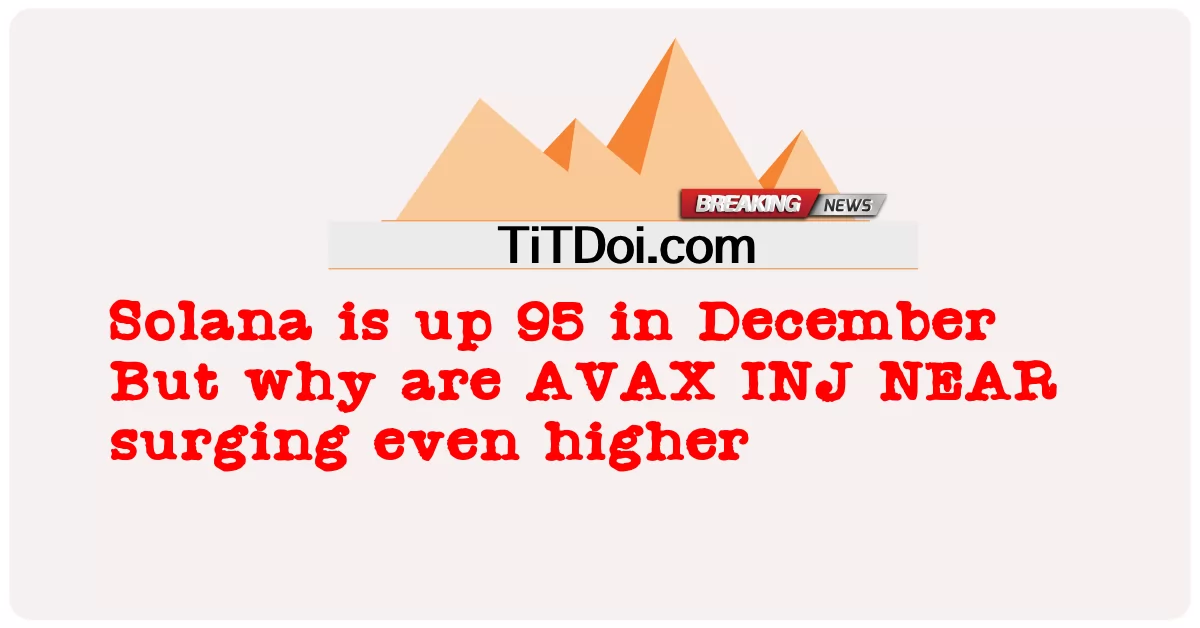 Solana meningkat 95 pada Disember Tetapi mengapa AVAX INJ hampir melonjak lebih tinggi -  Solana is up 95 in December But why are AVAX INJ NEAR surging even higher