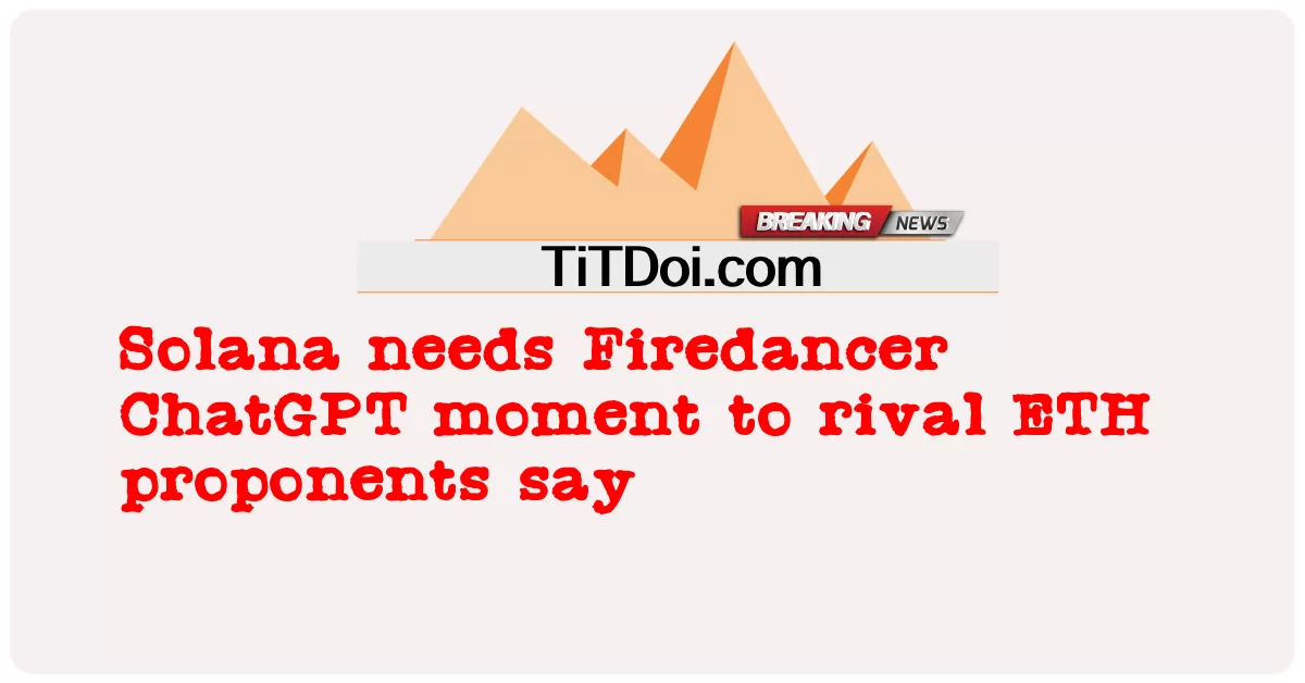 Solana ต้องการช่วงเวลา Firedancer ChatGPT เพื่อแข่งขันกับผู้เสนอ ETH กล่าว -  Solana needs Firedancer ChatGPT moment to rival ETH proponents say