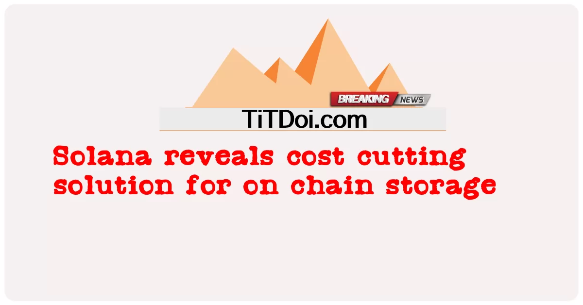 Solana เผยโซลูชันการลดต้นทุนสําหรับการจัดเก็บแบบโซ่ -  Solana reveals cost cutting solution for on chain storage
