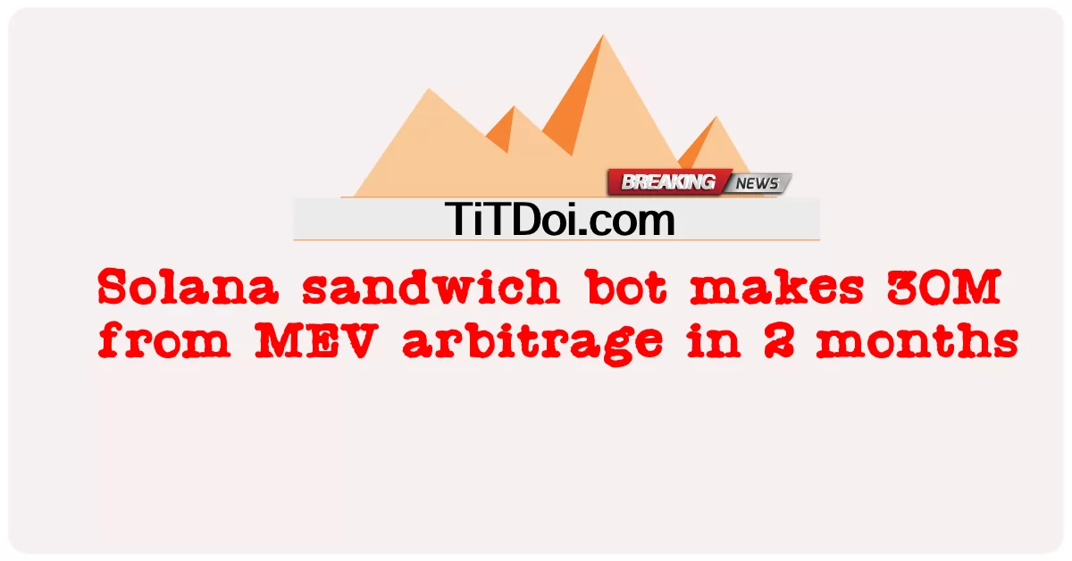 Solana 三明治机器人在 2 个月内从 MEV 套利中赚取 30M -  Solana sandwich bot makes 30M from MEV arbitrage in 2 months