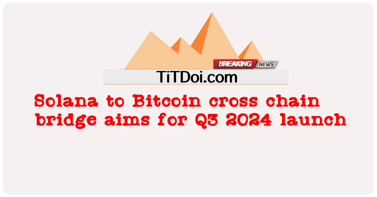 سولانا إلى جسر عبر سلسلة بيتكوين يهدف إلى إطلاق Q3 2024 -  Solana to Bitcoin cross chain bridge aims for Q3 2024 launch