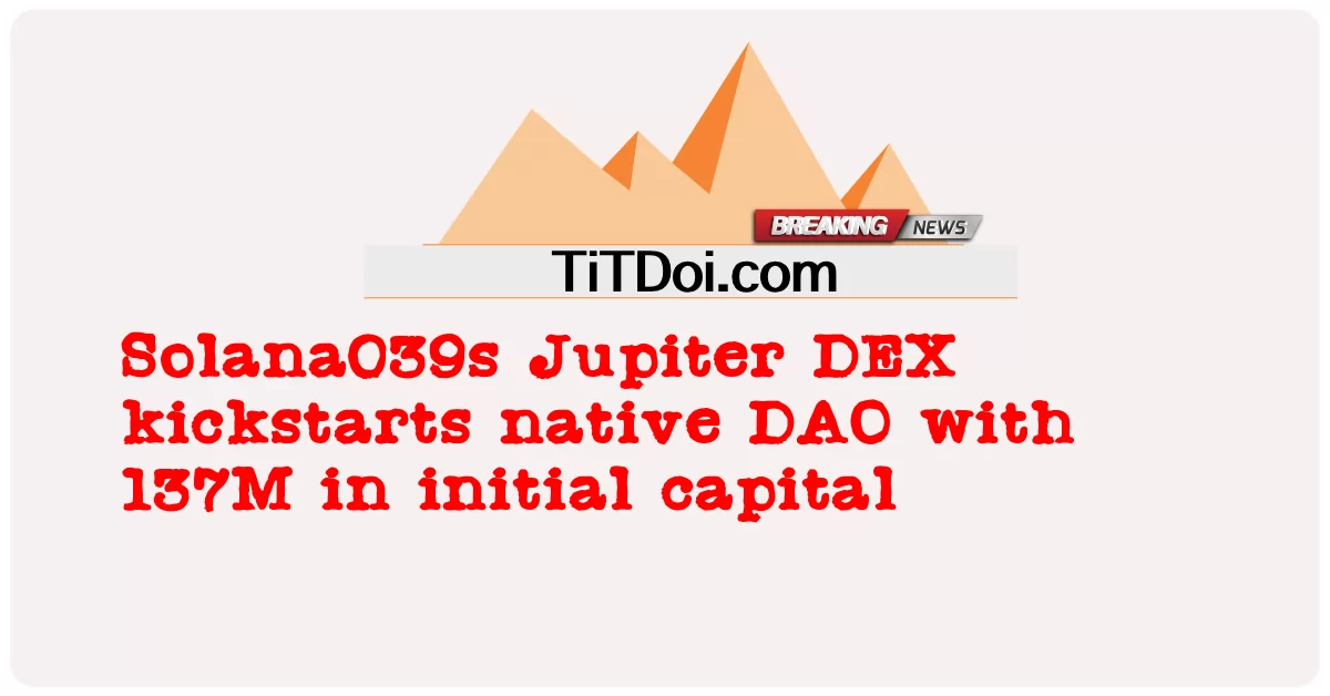 Solana039s Jupiter DEX kickstarts native DAO ກັບ 137M ໃນຕົ້ນທຶນ -  Solana039s Jupiter DEX kickstarts native DAO with 137M in initial capital