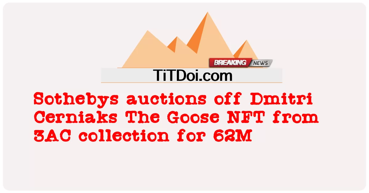 सोथबीस ने 3एसी कलेक्शन से द गूज़ एनएफटी को 62 मिलियन में नीलाम किया -  Sothebys auctions off Dmitri Cerniaks The Goose NFT from 3AC collection for 62M