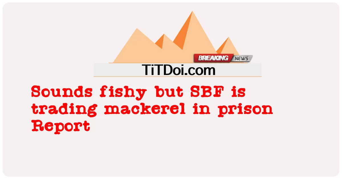 Sembra strano, ma SBF sta commerciando sgombri in prigione -  Sounds fishy but SBF is trading mackerel in prison Report