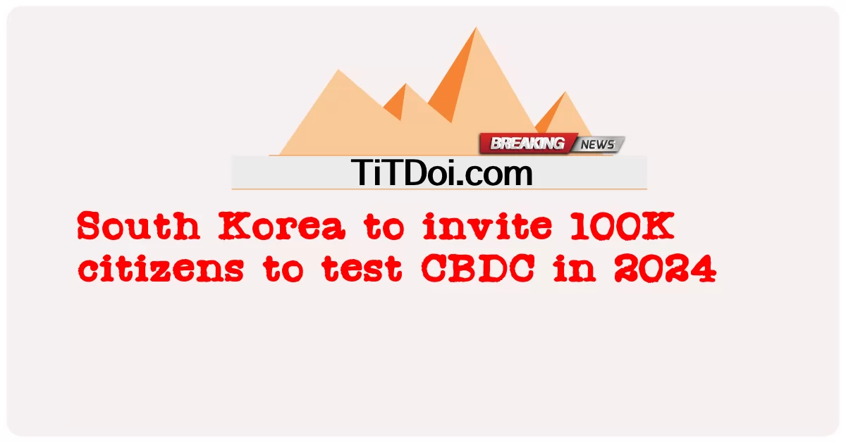 جنوبی کوریا 2024 میں ایک لاکھ شہریوں کو سی بی ڈی سی ٹیسٹ کے لیے مدعو کرے گا -  South Korea to invite 100K citizens to test CBDC in 2024
