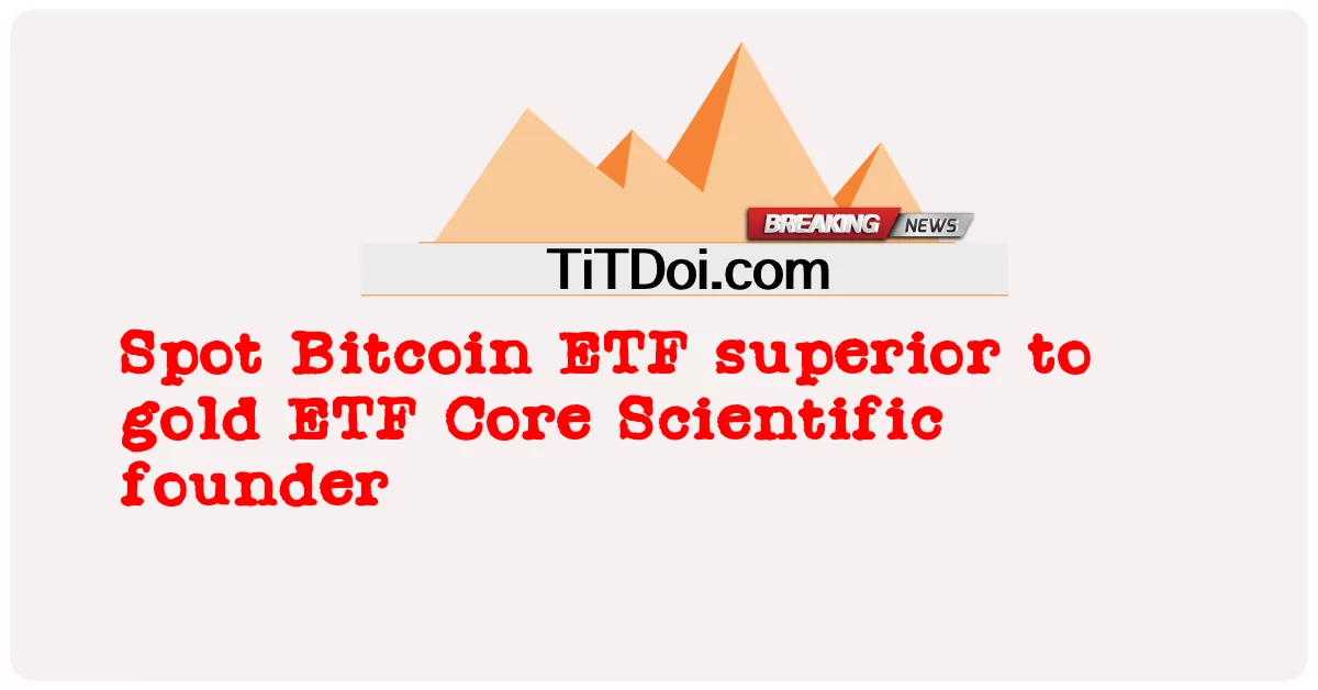 Spot Bitcoin ETF เหนือกว่าทองคํา ETF ผู้ก่อตั้ง Core Scientific -  Spot Bitcoin ETF superior to gold ETF Core Scientific founder