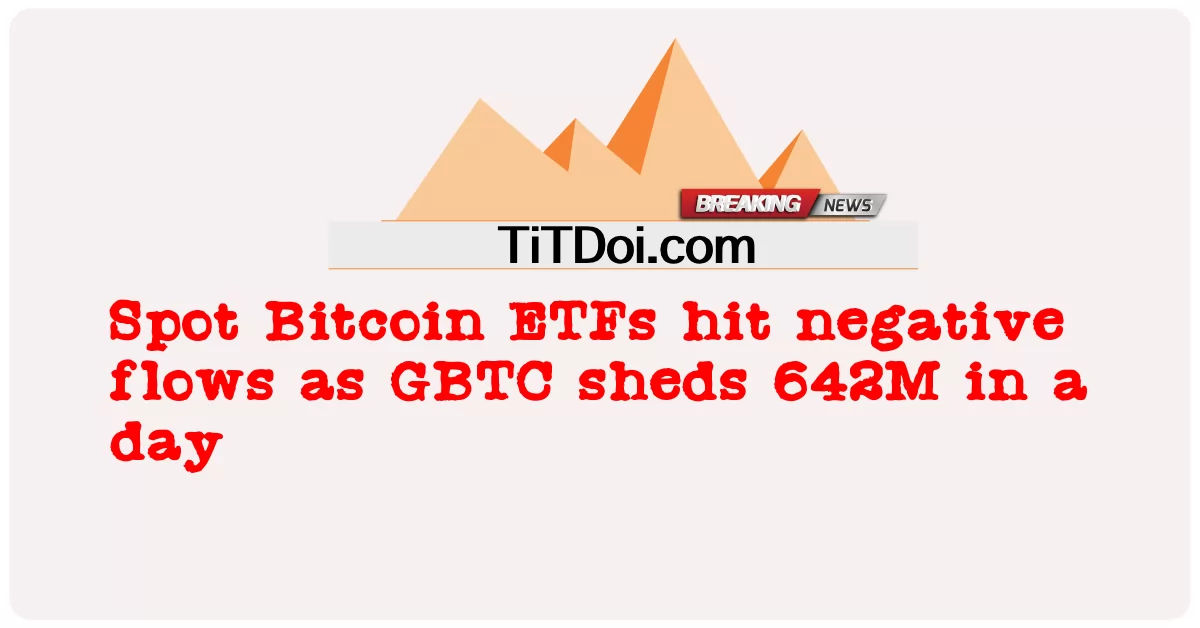 ဂျီဘီတီစီ သည် တစ် ရက် ထဲတွင် ၆၄၂ မီလီယံ ကျဆင်း သကဲ့သို့ စော့ ဘစ်ကိုအင် အီးတီအက်ဖ် သည် အပျက်သဘော စီးဆင်း မှု များ ကို ထိမှန် ခဲ့ သည် -  Spot Bitcoin ETFs hit negative flows as GBTC sheds 642M in a day