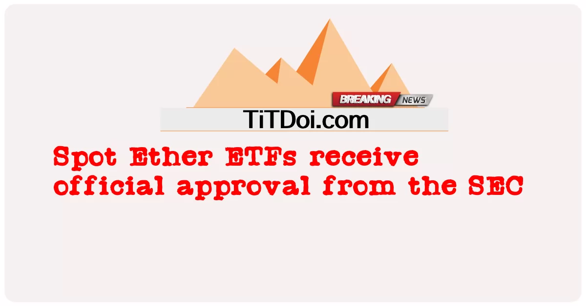 현물 이더리움 ETF는 SEC의 공식 승인을 받습니다. -  Spot Ether ETFs receive official approval from the SEC
