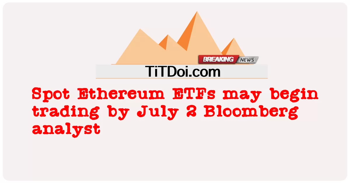 Spot Ethereum ETF อาจเริ่มซื้อขายภายในวันที่ 2 กรกฎาคม นักวิเคราะห์ของ Bloomberg -  Spot Ethereum ETFs may begin trading by July 2 Bloomberg analyst