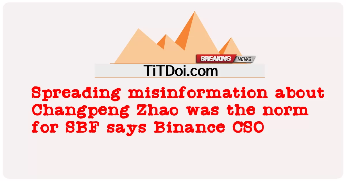 Changpeng Zhao hakkında yanlış bilgi yaymak SBF için normdu, Binance CSO'su -  Spreading misinformation about Changpeng Zhao was the norm for SBF says Binance CSO