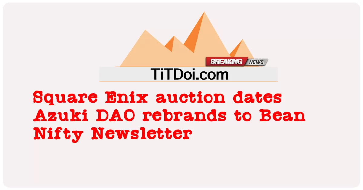 اسکوائر اینکس نیلامی کی تاریخیں ازوکی ڈی اے او کو بین نفٹی نیوز لیٹر میں تبدیل کر دیا گیا -  Square Enix auction dates Azuki DAO rebrands to Bean Nifty Newsletter