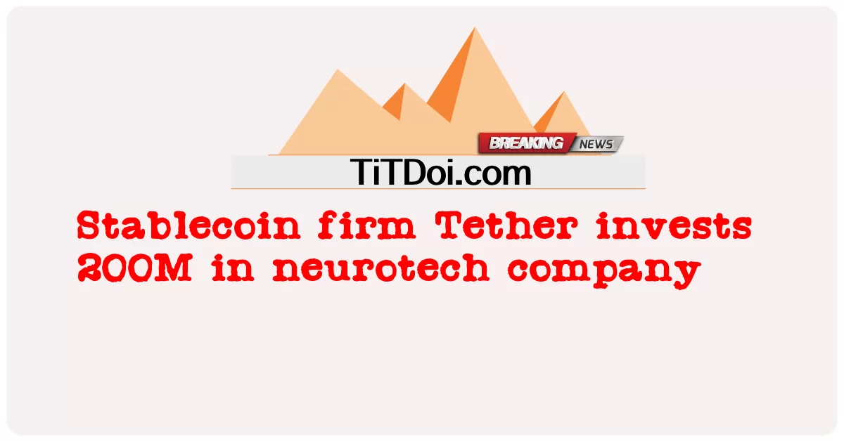 স্টেবলকয়েন ফার্ম টিথার নিউরোটেক সংস্থায় 200 মিলিয়ন বিনিয়োগ করে -  Stablecoin firm Tether invests 200M in neurotech company