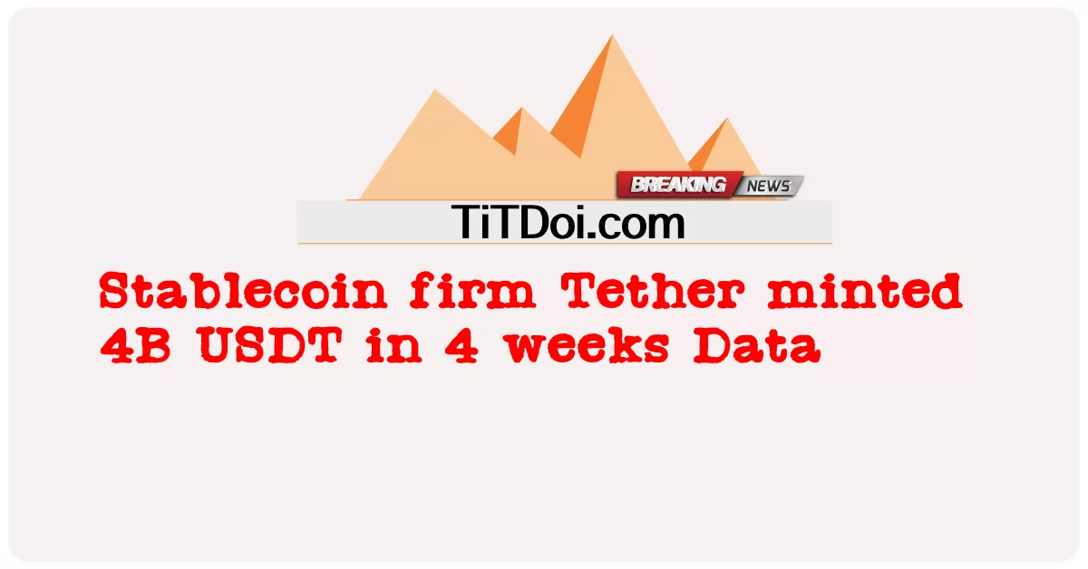 Stablecoin ကုမ္ပဏီ Tether က ဒေတာ ၄ ပတ်အတွင်း 4B USDT ကို သွန်းလုပ်ခဲ့ -  Stablecoin firm Tether minted 4B USDT in 4 weeks Data