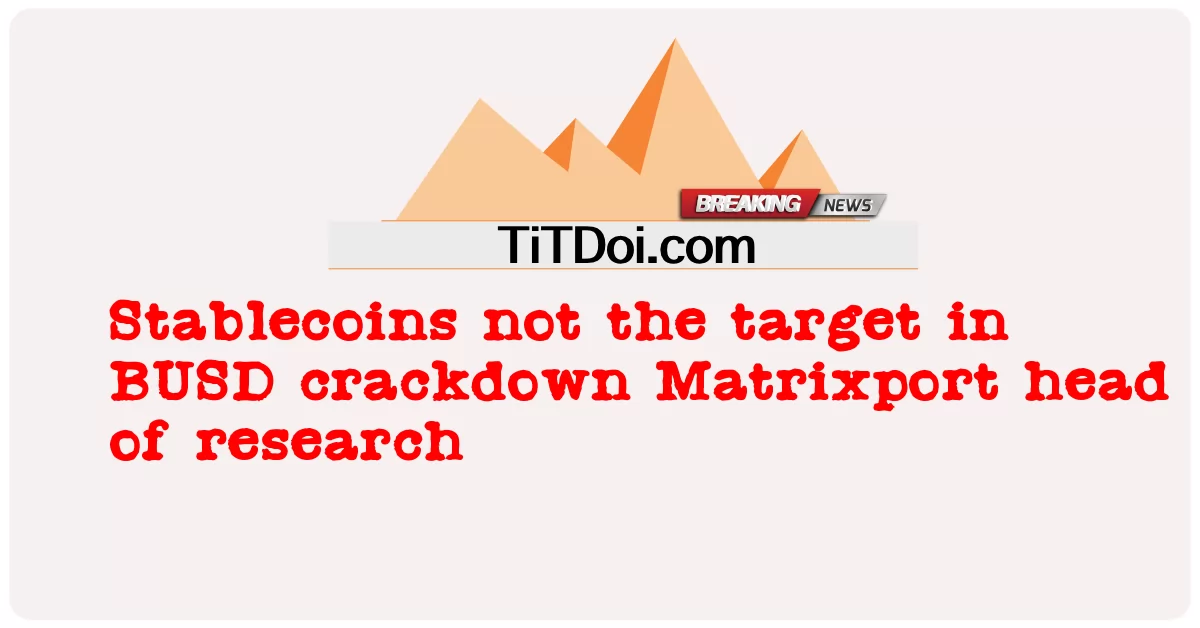 Stablecoins ไม่ใช่เป้าหมายในการปราบปราม Matrixport หัวหน้าฝ่ายวิจัยของ BUSD -  Stablecoins not the target in BUSD crackdown Matrixport head of research
