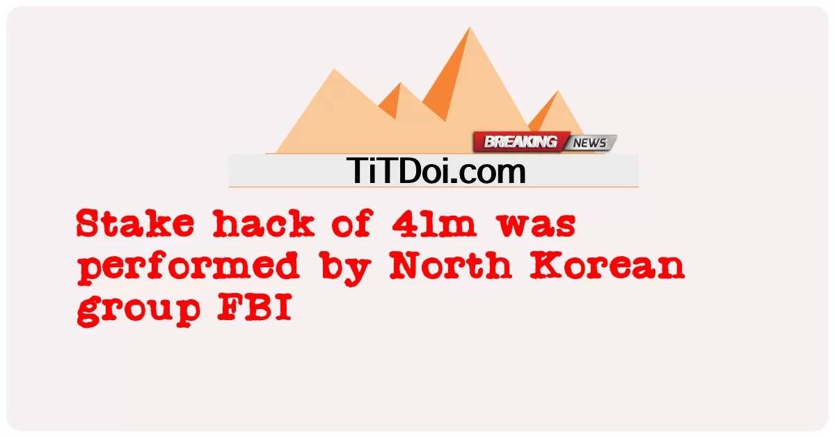 उत्तर कोरियाई समूह एफबीआई द्वारा 41 मीटर का स्टेक हैक किया गया था -  Stake hack of 41m was performed by North Korean group FBI