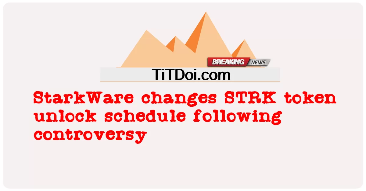 StarkWare 在争议后更改了 STRK 代币解锁时间表 -  StarkWare changes STRK token unlock schedule following controversy